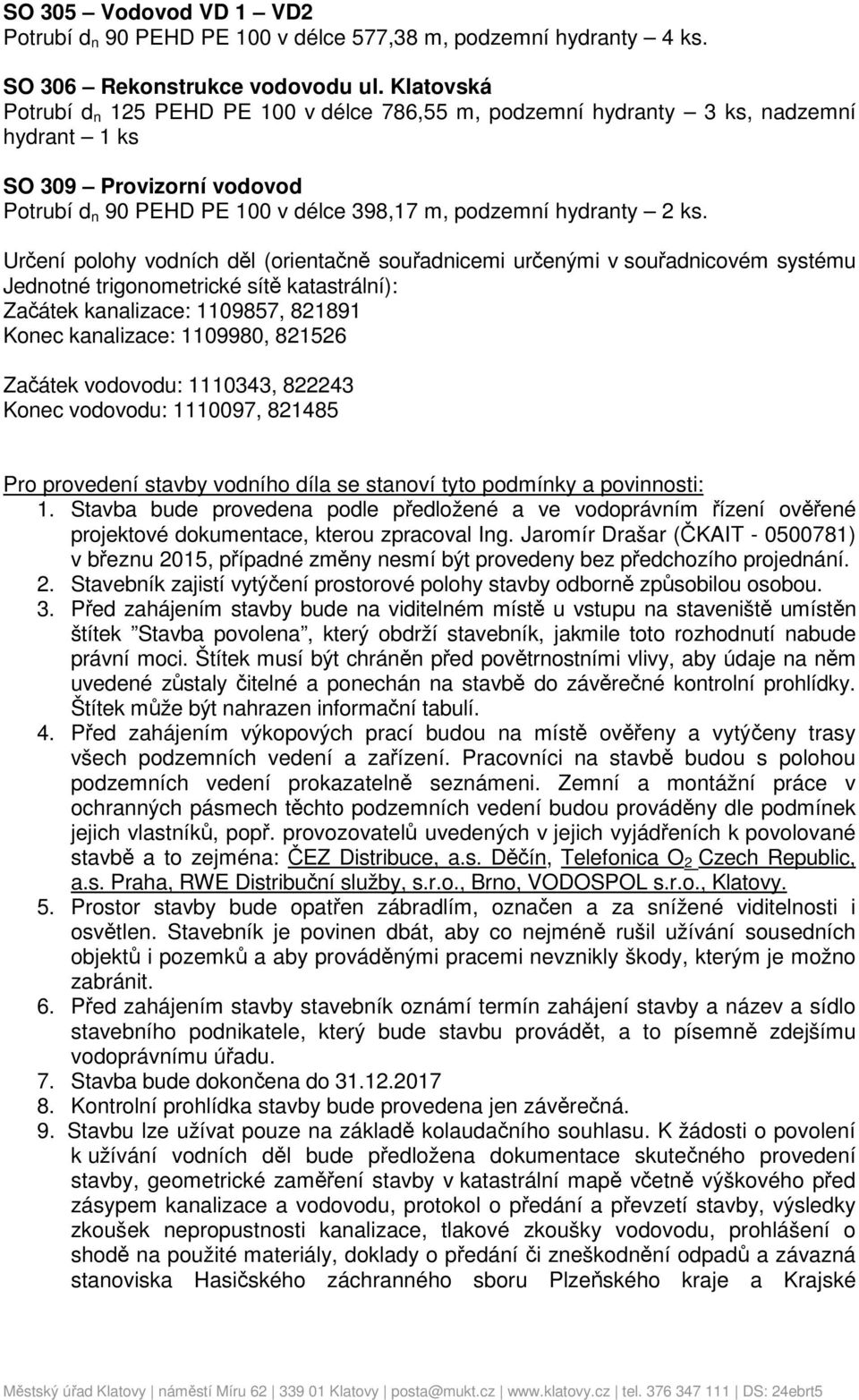 Určení polohy vodních děl (orientačně souřadnicemi určenými v souřadnicovém systému Jednotné trigonometrické sítě katastrální): Začátek kanalizace: 1109857, 821891 Konec kanalizace: 1109980, 821526