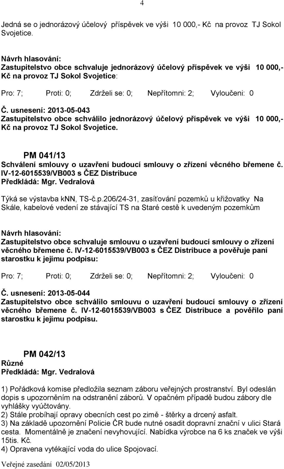 usnesení: 2013-05-043 Zastupitelstvo obce schválilo jednorázový účelový příspěvek ve výši 10 000,- Kč na provoz TJ Sokol Svojetice.