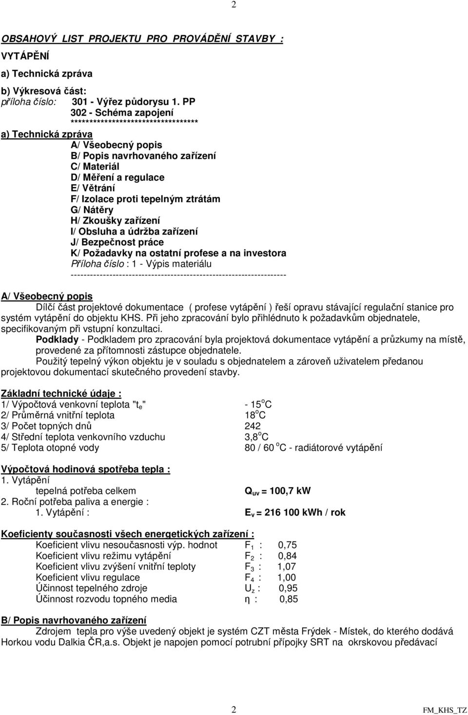 ztrátám G/ Nátěry H/ Zkoušky zařízení I/ Obsluha a údržba zařízení J/ Bezpečnost práce K/ Požadavky na ostatní profese a na investora Příloha číslo : 1 - Výpis materiálu