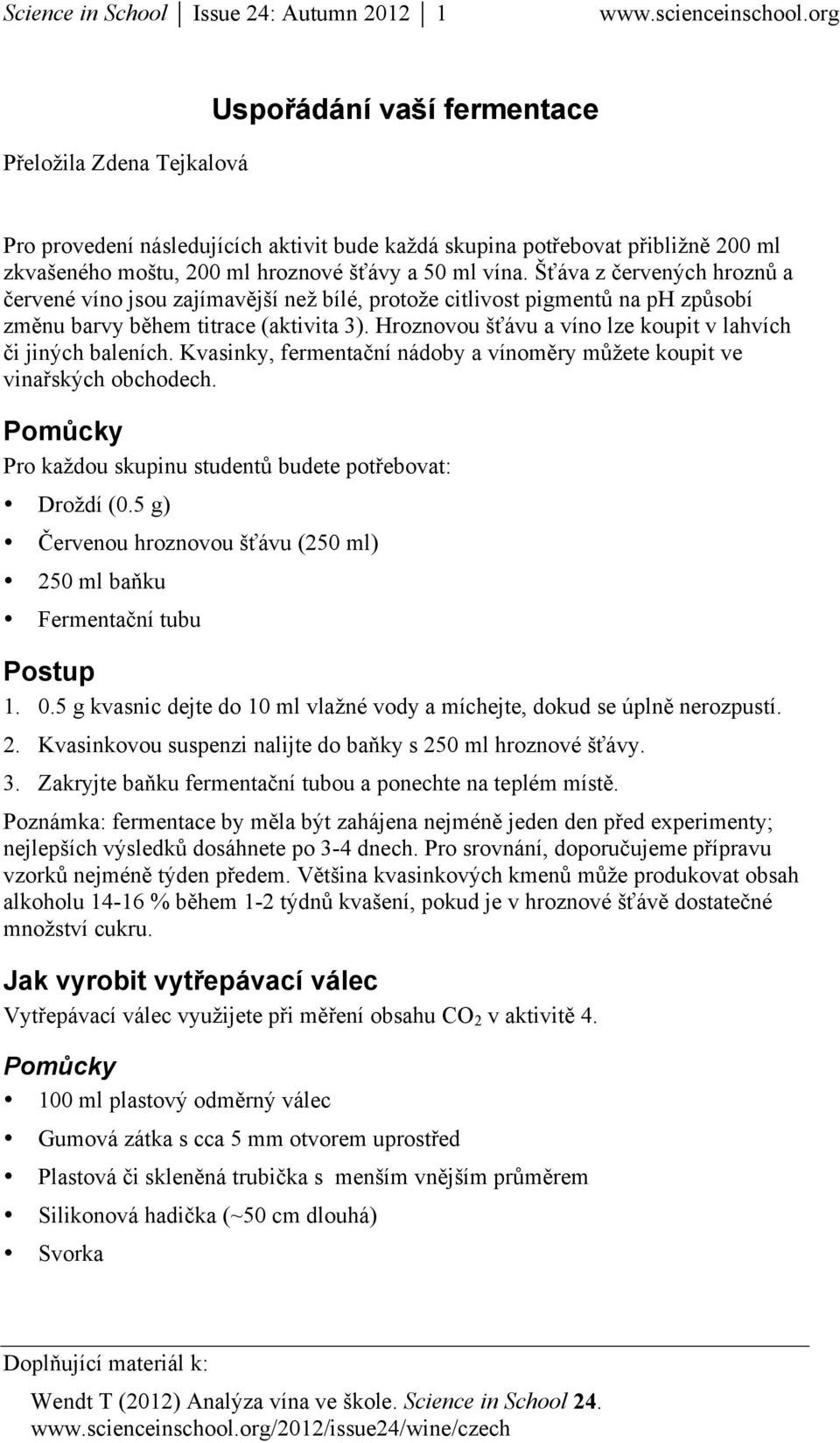 Hroznovou šťávu a víno lze koupit v lahvích či jiných baleních. Kvasinky, fermentační nádoby a vínoměry můžete koupit ve vinařských obchodech. Pro každou skupinu studentů budete potřebovat: Droždí (0.