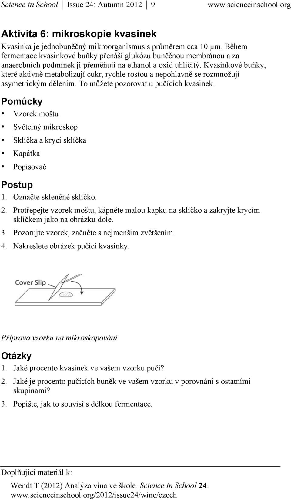 Kvasinkové buňky, které aktivně metabolizují cukr, rychle rostou a nepohlavně se rozmnožují asymetrickým dělením. To můžete pozorovat u pučících kvasinek.