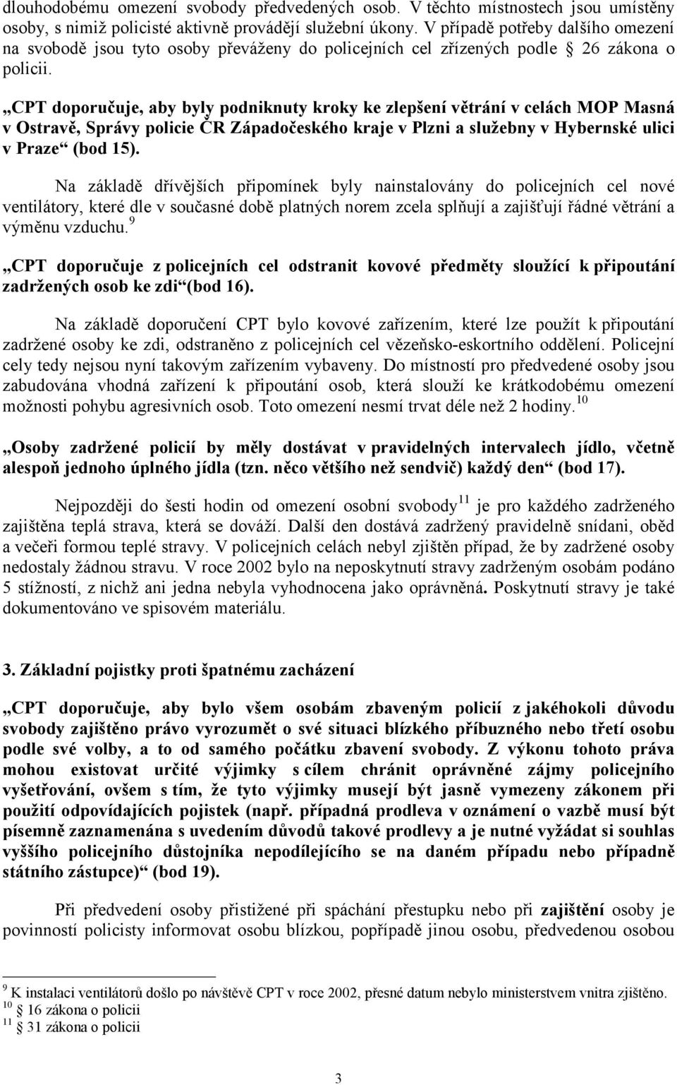 CPT doporučuje, aby byly podniknuty kroky ke zlepšení větrání v celách MOP Masná v Ostravě, Správy policie ČR Západočeského kraje v Plzni a služebny v Hybernské ulici v Praze (bod 15).