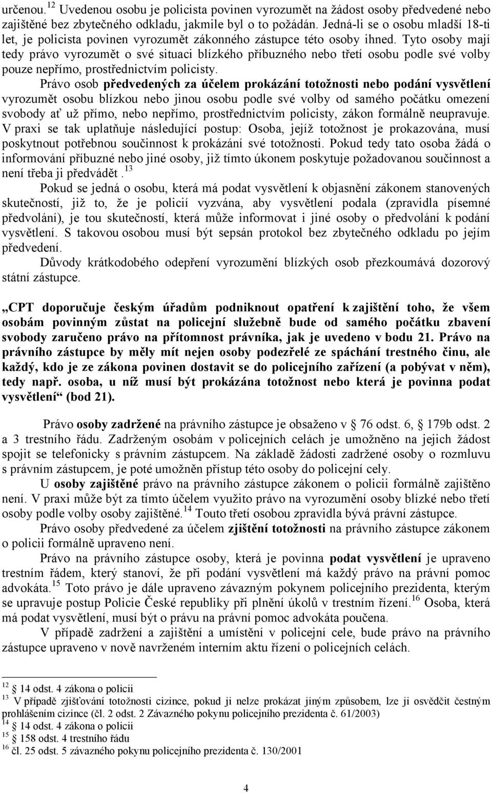 Tyto osoby mají tedy právo vyrozumět o své situaci blízkého příbuzného nebo třetí osobu podle své volby pouze nepřímo, prostřednictvím policisty.