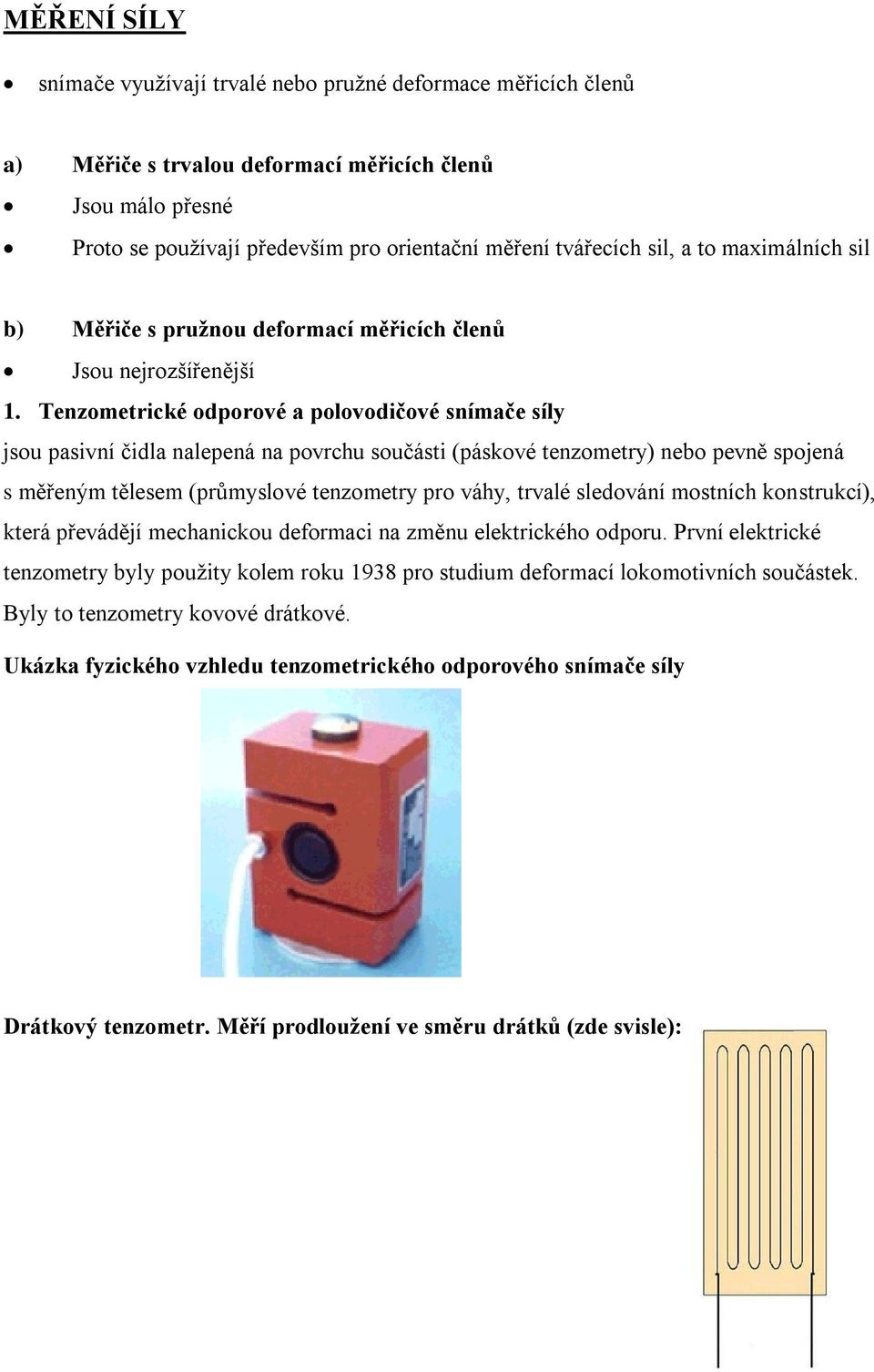 Tenzometrické odporové a polovodičové snímače síly jsou pasivní čidla nalepená na povrchu součásti (páskové tenzometry) nebo pevně spojená s měřeným tělesem (průmyslové tenzometry pro váhy, trvalé