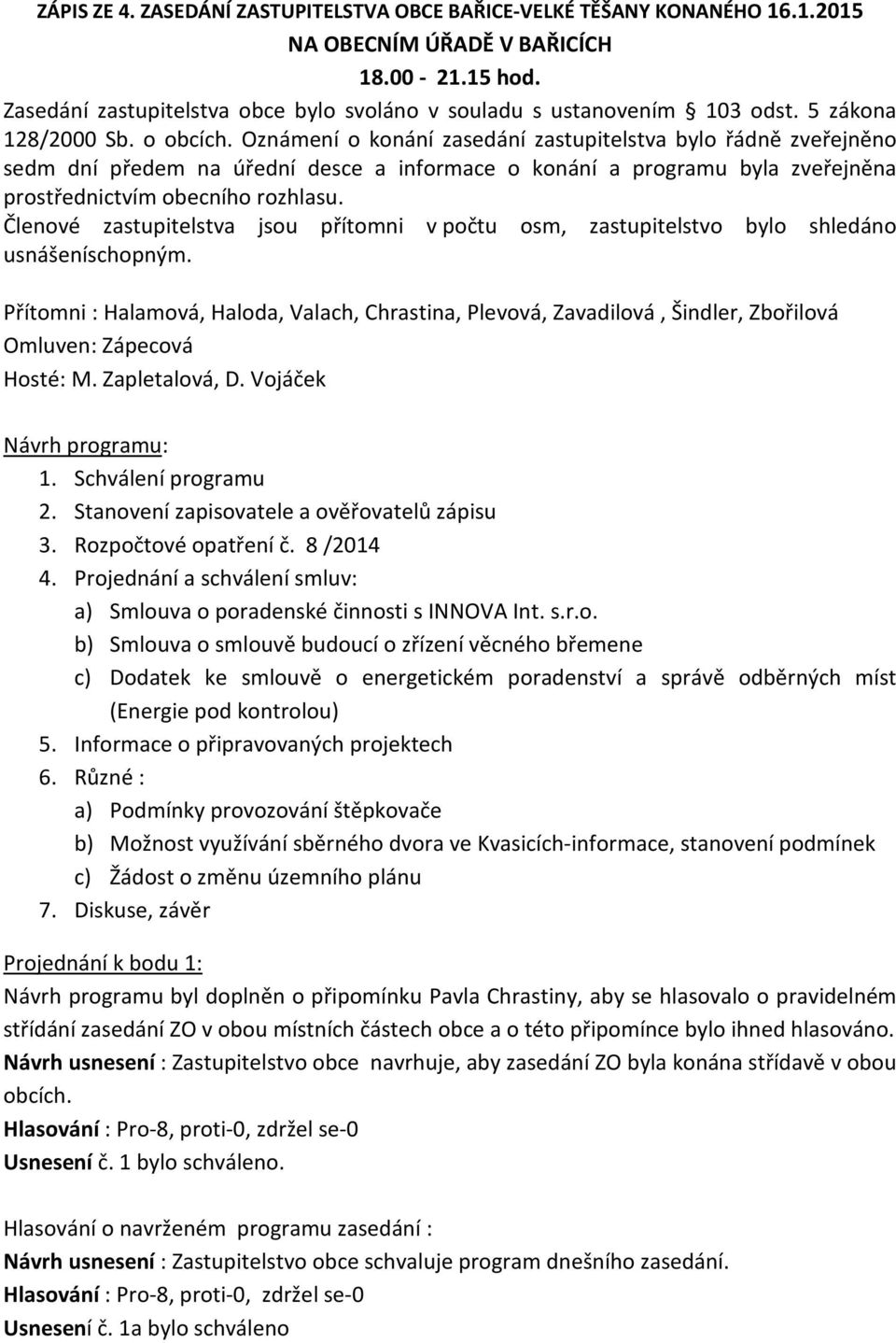 Oznámení o konání zasedání zastupitelstva bylo řádně zveřejněno sedm dní předem na úřední desce a informace o konání a programu byla zveřejněna prostřednictvím obecního rozhlasu.