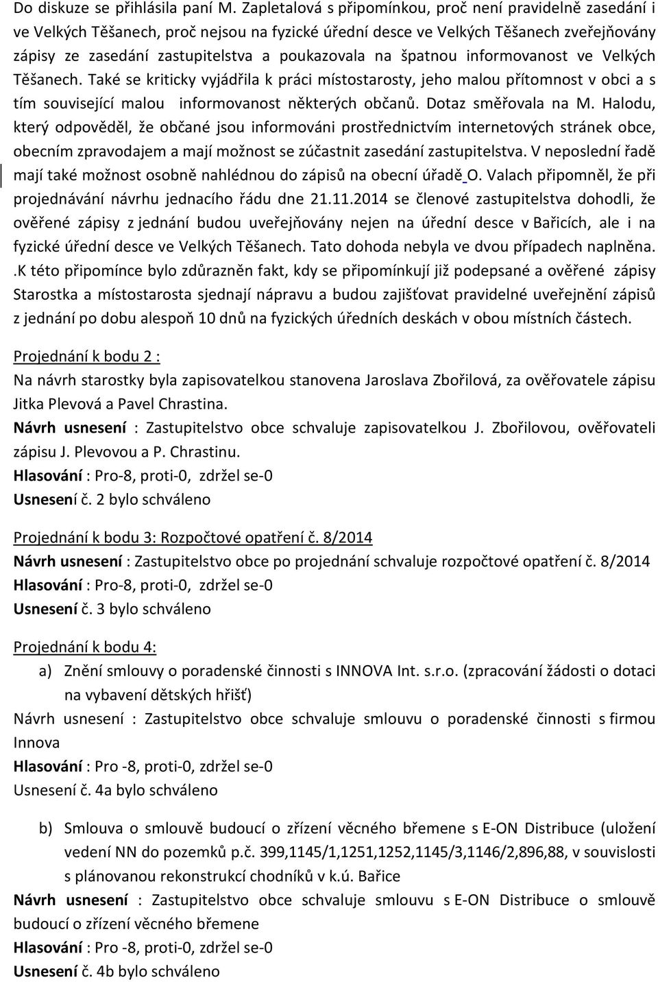 špatnou informovanost ve Velkých Těšanech. Také se kriticky vyjádřila k práci místostarosty, jeho malou přítomnost v obci a s tím související malou informovanost některých občanů.