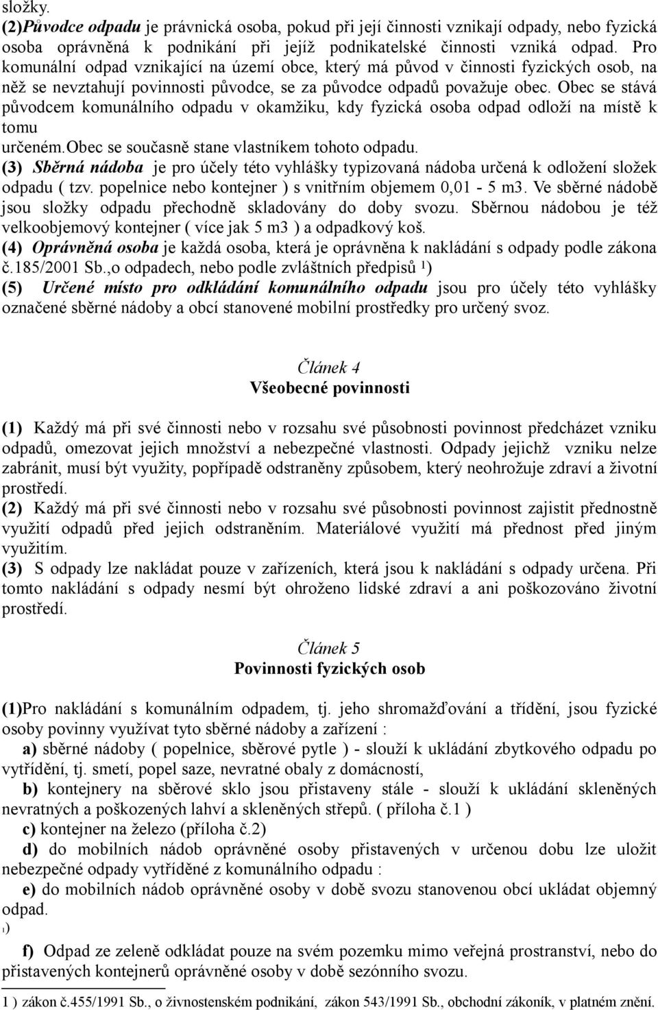 Obec se stává původcem komunálního odpadu v okamžiku, kdy fyzická osoba odpad odloží na místě k tomu určeném.obec se současně stane vlastníkem tohoto odpadu.