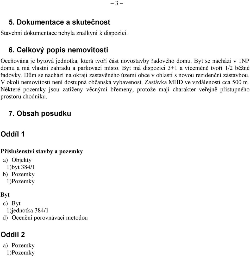 Dům se nachází na okraji zastavěného území obce v oblasti s novou rezidenční zástavbou. V okolí nemovitosti není dostupná občanská vybavenost. Zastávka MHD ve vzdálenosti cca 500 m.