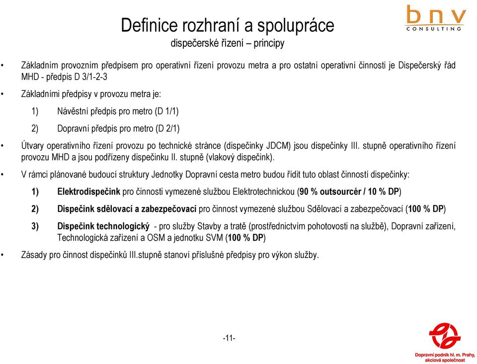 jsou dispečinky III. stupně operativního řízení provozu MHD a jsou podřízeny dispečinku II. stupně (vlakový dispečink).
