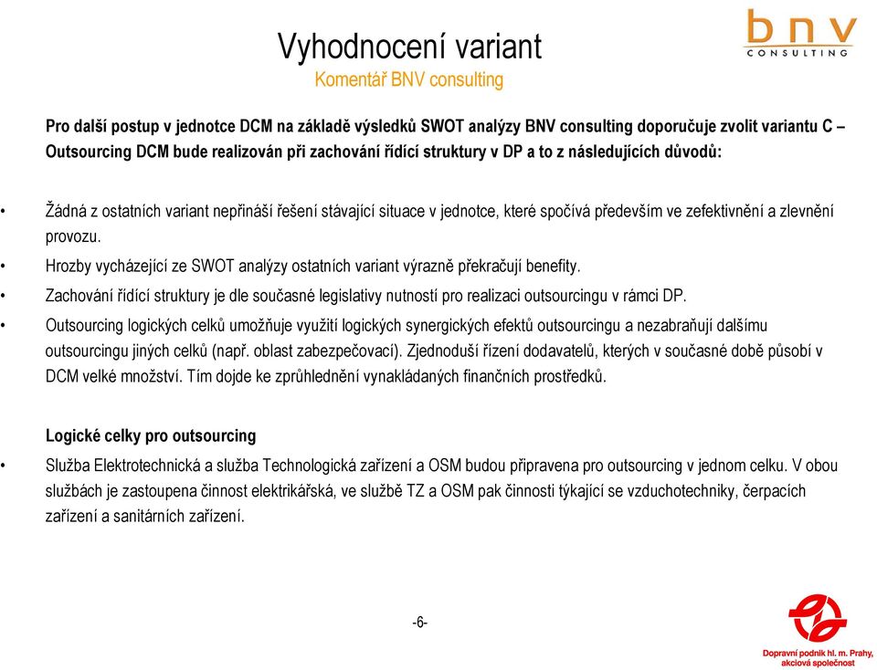 Hrozby vycházející ze SWOT analýzy ostatních variant výrazně překračují benefity. Zachování řídící struktury je dle současné legislativy nutností pro realizaci outsourcingu v rámci DP.