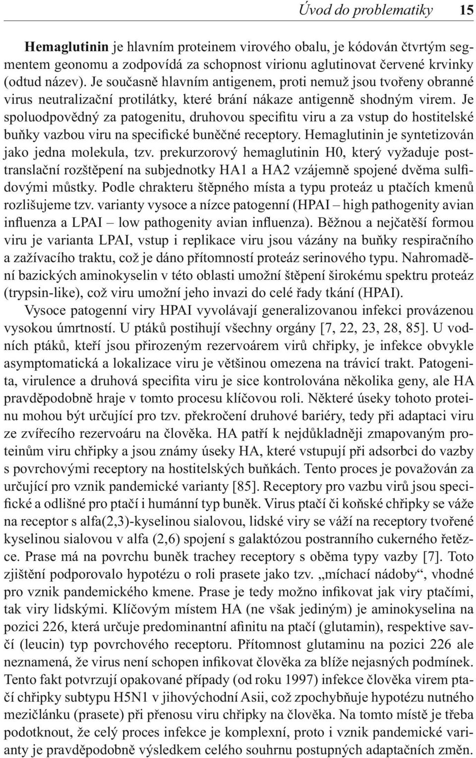 Je spoluodpovědný za patogenitu, druhovou specifitu viru a za vstup do hostitelské buňky vazbou viru na specifické buněčné receptory. Hemaglutinin je syntetizován jako jedna molekula, tzv.