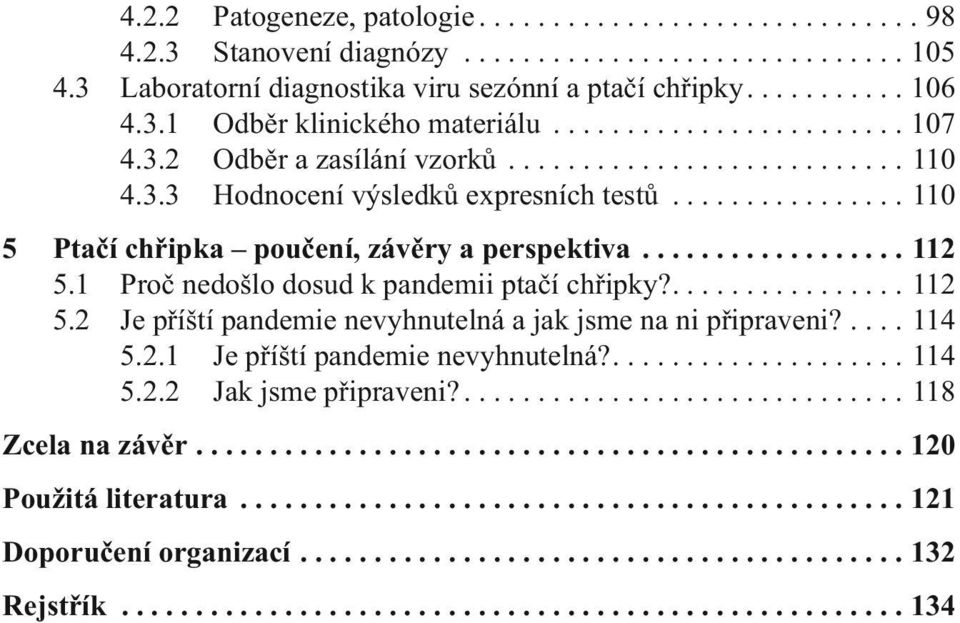 ............... 110 5 Ptačí chřipka poučení, závěry a perspektiva.................. 112 5.1 Proč nedošlo dosud k pandemii ptačí chřipky?................ 112 5.2 Je příští pandemie nevyhnutelná a jak jsme na ni připraveni?