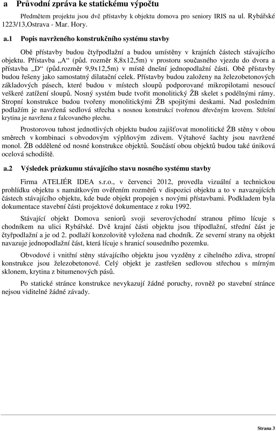 rozměr 8,8x12,5m) v prostoru současného vjezdu do dvora a přístavba D (půd.rozměr 9,9x12,5m) v místě dnešní jednopodlažní části. Obě přístavby budou řešeny jako samostatný dilatační celek.