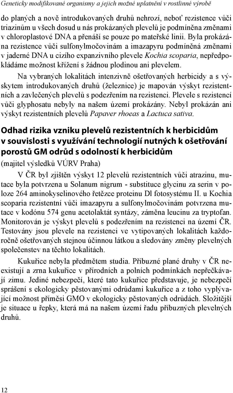 Byla prokázána rezistence vůči sulfonylmočovinám a imazapyru podmíněná změnami v jaderné DNA u cizího expanzivního plevele Kochia scoparia, nepředpokládáme možnost křížení s žádnou plodinou ani