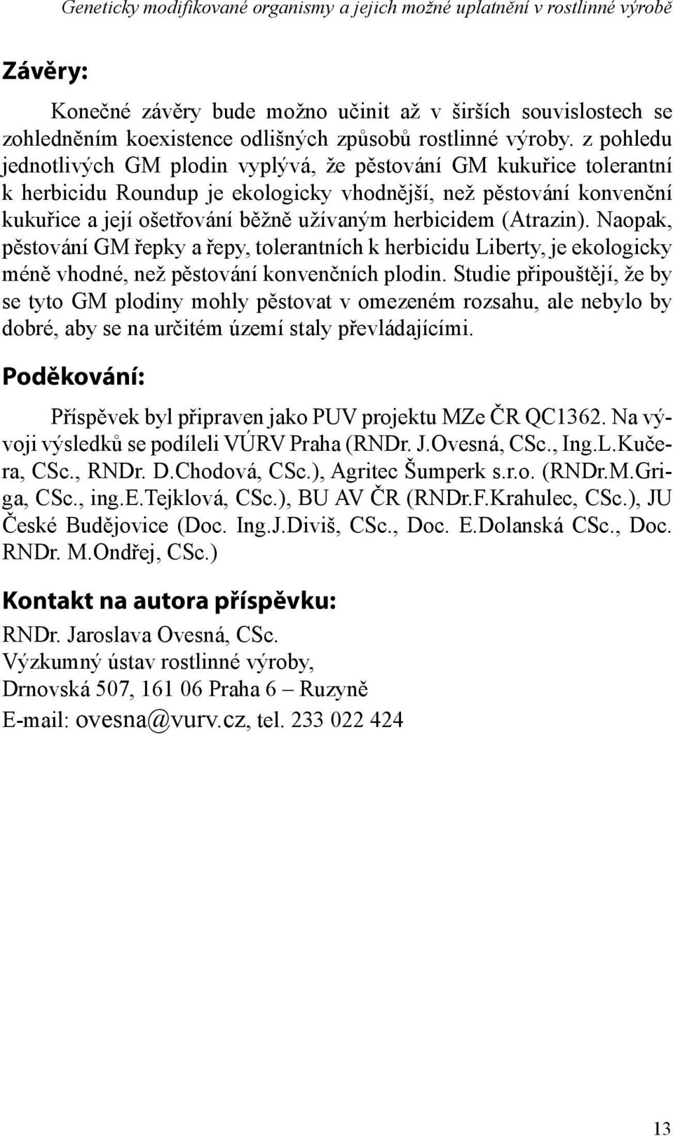 z pohledu jednotlivých GM plodin vyplývá, že pěstování GM kukuřice tolerantní k herbicidu Roundup je ekologicky vhodnější, než pěstování konvenční kukuřice a její ošetřování běžně užívaným herbicidem