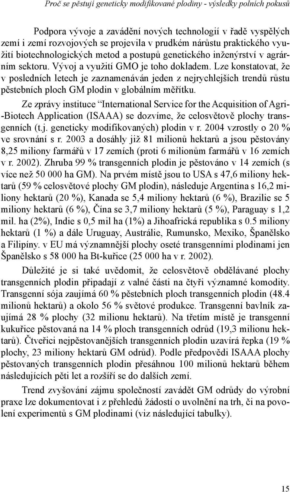 Lze konstatovat, že v posledních letech je zaznamenáván jeden z nejrychlejších trendů růstu pěstebních ploch GM plodin v globálním měřítku.
