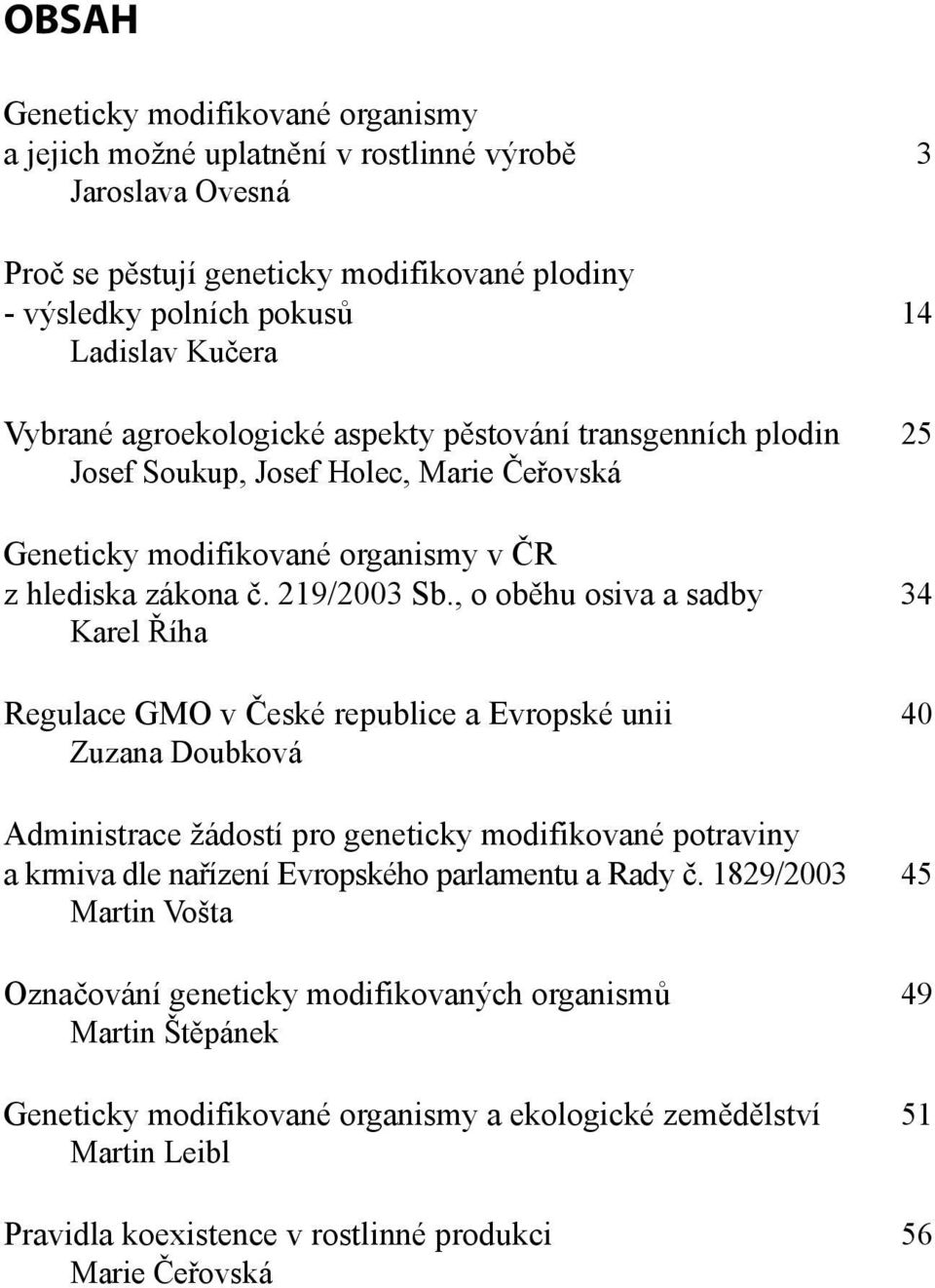 , o oběhu osiva a sadby 34 Karel Říha Regulace GMO v České republice a Evropské unii 40 Zuzana Doubková Administrace žádostí pro geneticky modifikované potraviny a krmiva dle nařízení Evropského