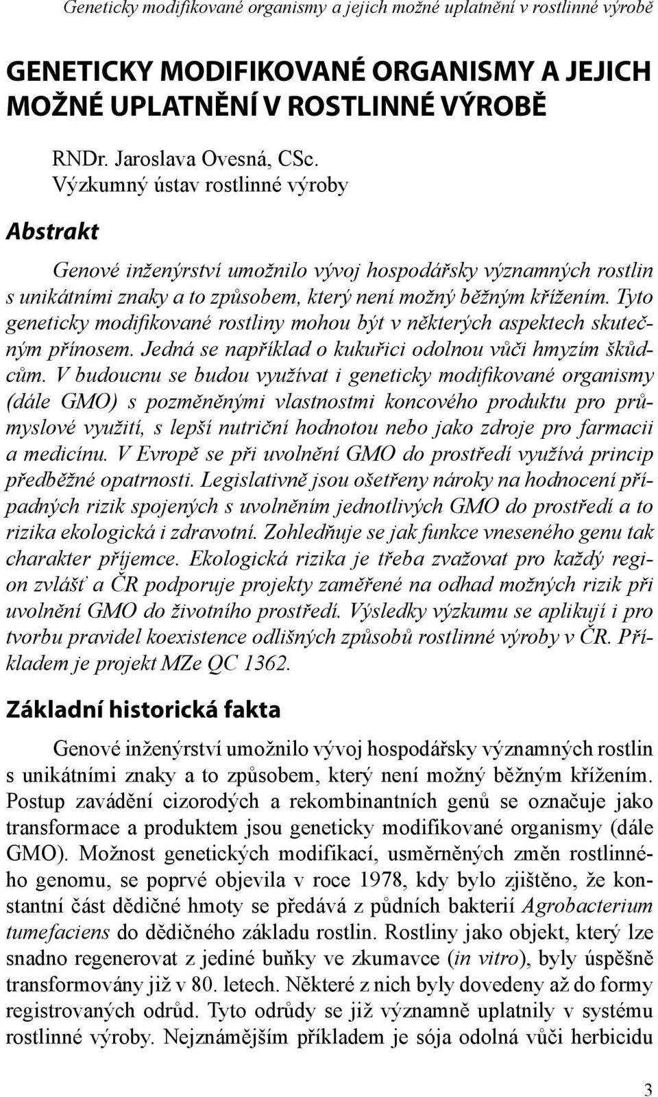 Tyto geneticky modifikované rostliny mohou být v některých aspektech skutečným přínosem. Jedná se například o kukuřici odolnou vůči hmyzím škůdcům.