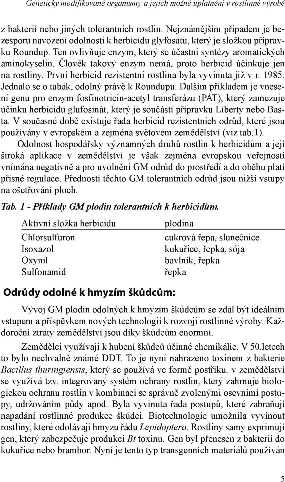 Člověk takový enzym nemá, proto herbicid účinkuje jen na rostliny. První herbicid rezistentní rostlina byla vyvinuta již v r. 1985. Jednalo se o tabák, odolný právě k Roundupu.