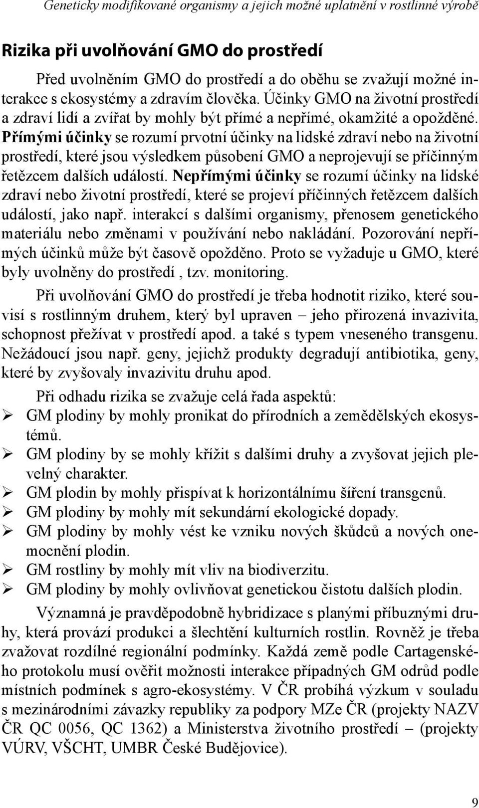 Přímými účinky se rozumí prvotní účinky na lidské zdraví nebo na životní prostředí, které jsou výsledkem působení GMO a neprojevují se příčinným řetězcem dalších událostí.