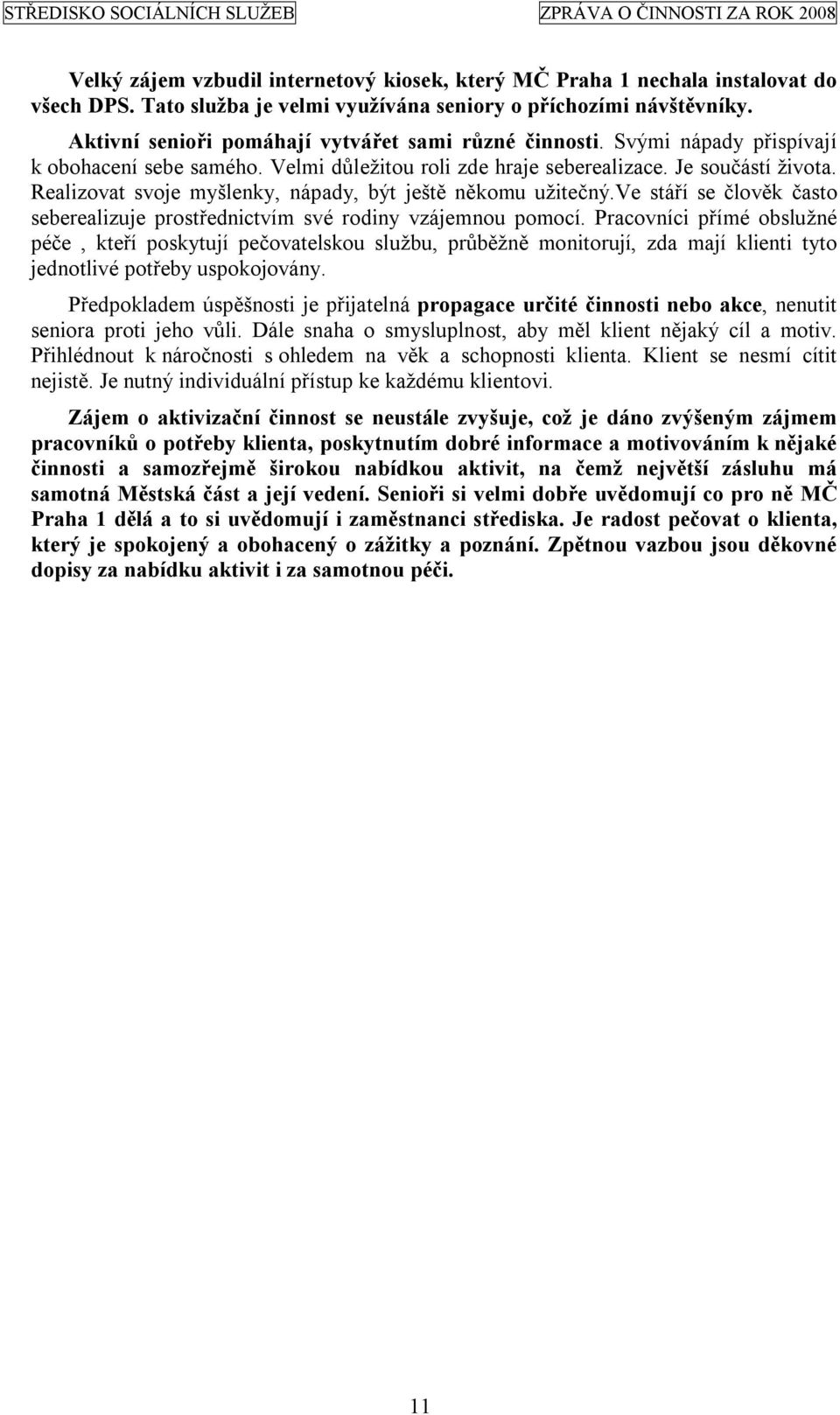 Realizovat svoje myšlenky, nápady, být ještě někomu užitečný.ve stáří se člověk často seberealizuje prostřednictvím své rodiny vzájemnou pomocí.