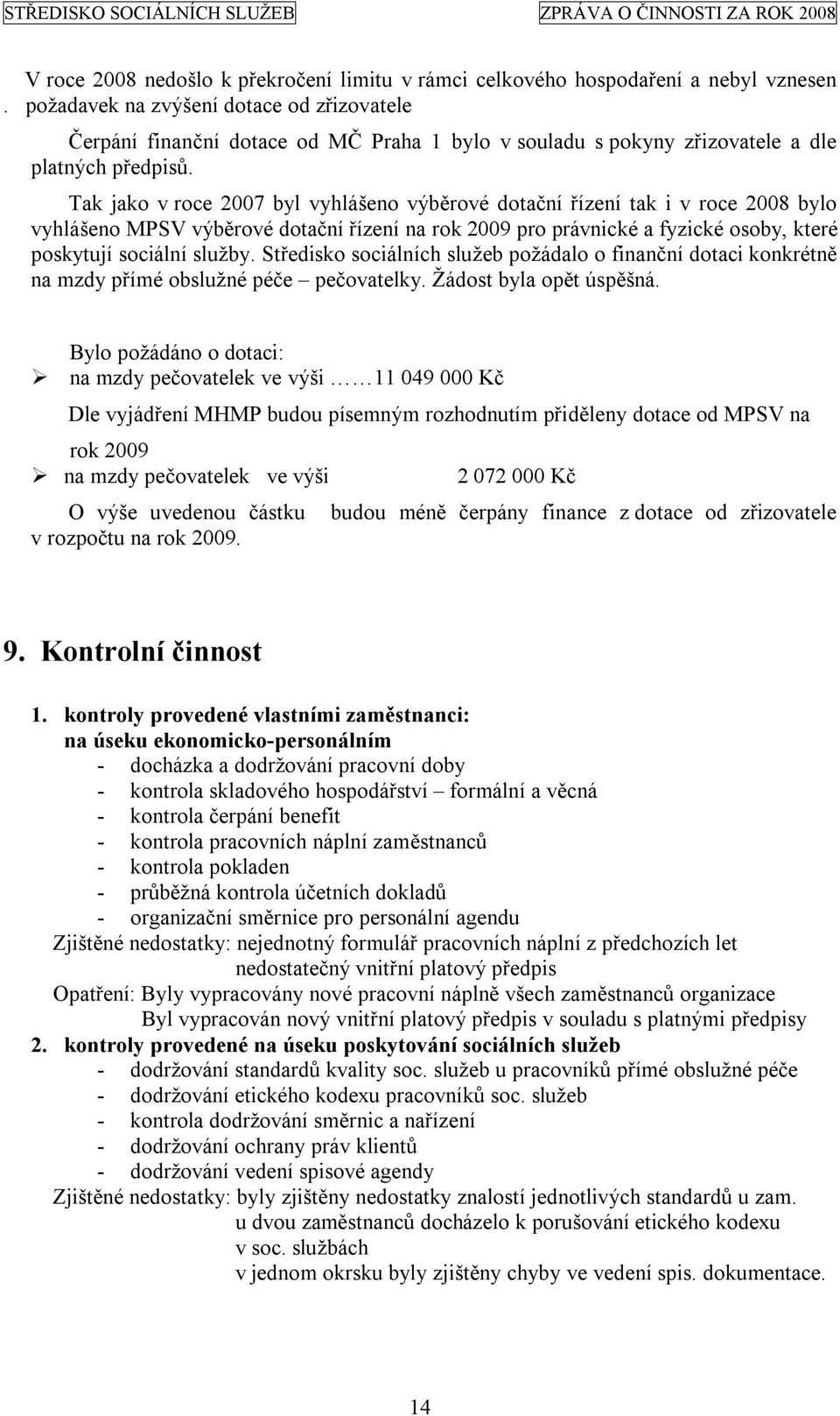 Tak jako v roce 2007 byl vyhlášeno výběrové dotační řízení tak i v roce 2008 bylo vyhlášeno MPSV výběrové dotační řízení na rok 2009 pro právnické a fyzické osoby, které poskytují sociální služby.