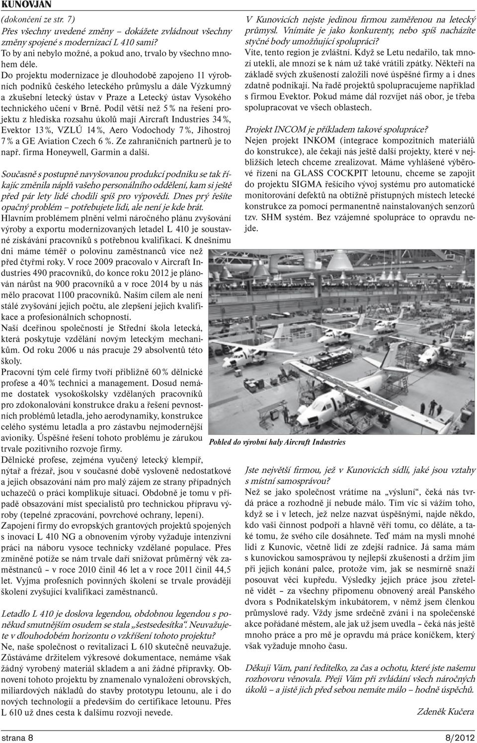 Podíl větší než 5 % na řešení projektu z hlediska rozsahu úkolů mají Aircraft Industries 34 %, Evektor 13 %, VZLÚ 14 %, Aero Vodochody 7 %, Jihostroj 7 % a GE Aviation Czech 6 %.