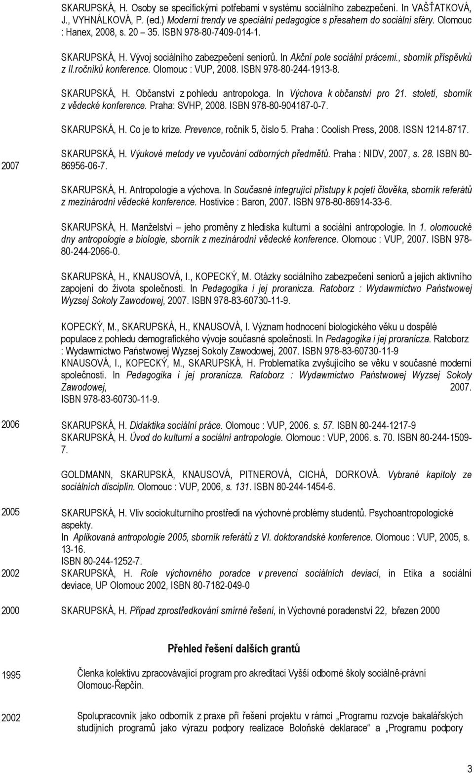 Olomouc : VUP, 2008. ISBN 978-80-244-1913-8. SKARUPSKÁ, H. Občanství z pohledu antropologa. In Výchova k občanství pro 21. století, sborník z vědecké konference. Praha: SVHP, 2008.
