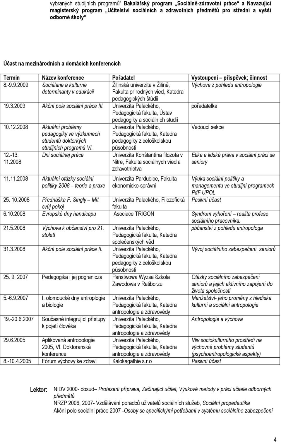 9.2009 Sociálane a kulturne Žilinská univerzita v Žilině, Výchova z pohledu antropologie determinanty v edukácii Fakulta prírodných vied, Katedra pedagogických štúdií 19.3.