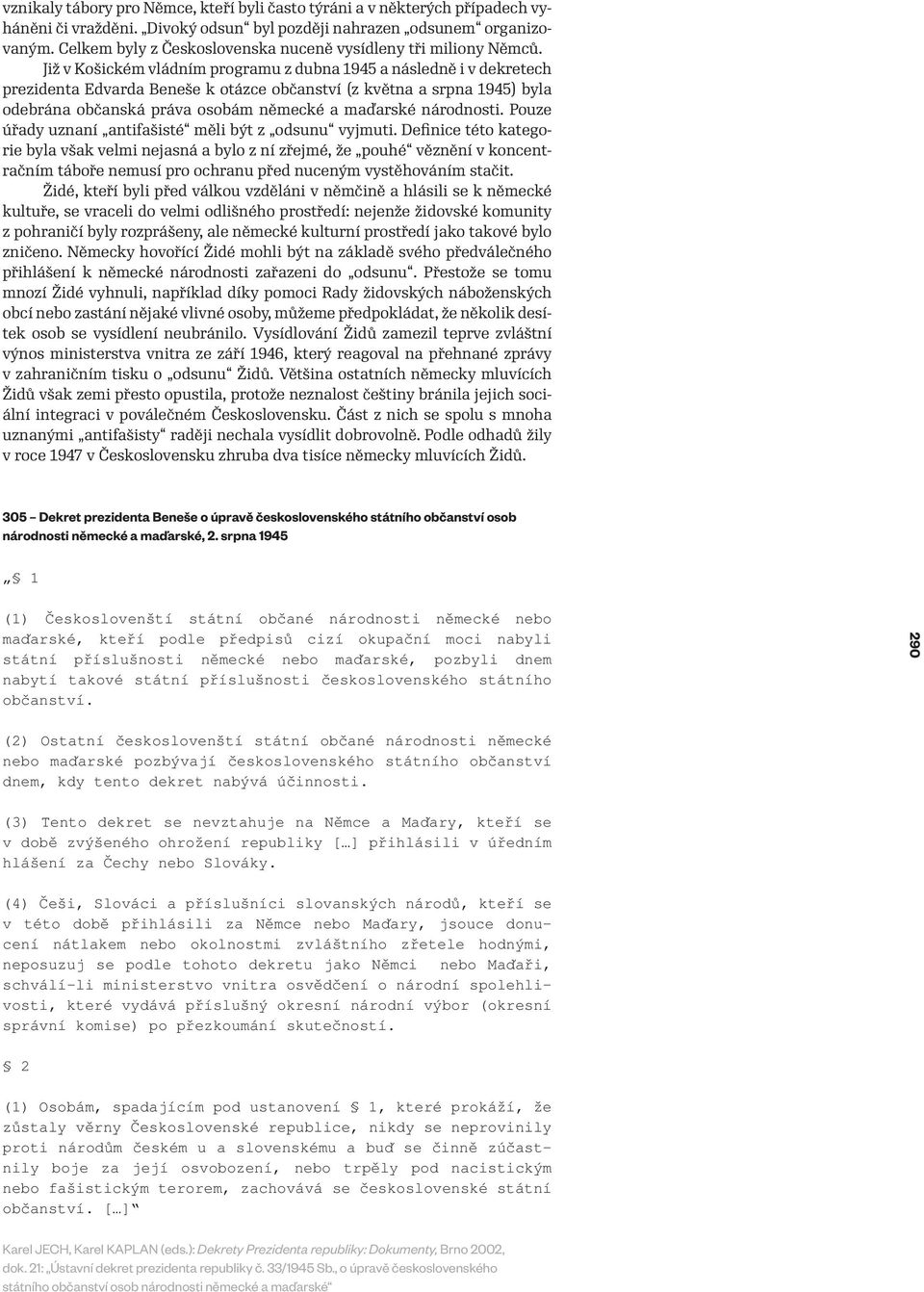Již v Košickém vládním programu z dubna 1945 a následně i v dekretech prezidenta Edvarda Beneše k otázce občanství (z května a srpna 1945) byla odebrána občanská práva osobám německé a maďarské