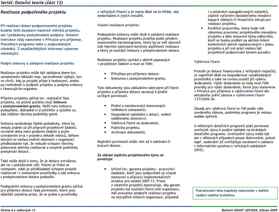 Podpis smlouvy a zahájení realizace projektu Realizace projektu může být zahájena dnem tzv. uznatelnosti nákladů resp. oprávněnosti výdajů, tzn.