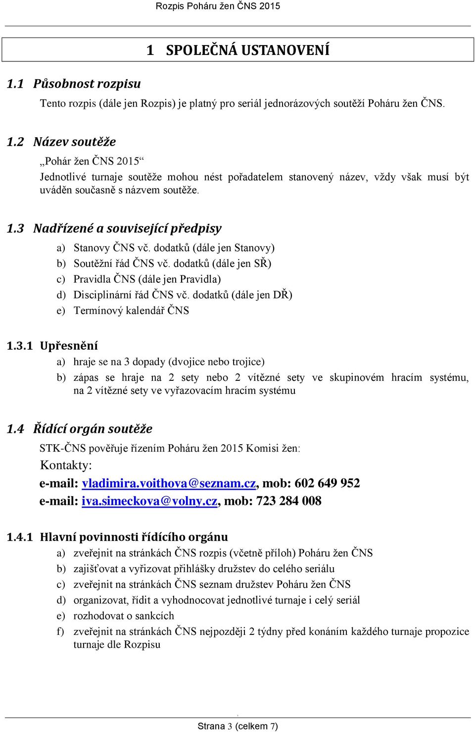 .3 Nadřízené a související předpisy a) Stanovy ČNS vč. dodatků (dále jen Stanovy) b) Soutěžní řád ČNS vč. dodatků (dále jen SŘ) c) Pravidla ČNS (dále jen Pravidla) d) Disciplinární řád ČNS vč.