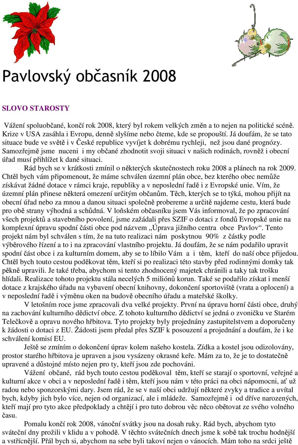 Samozřejmě jsme nuceni i my občané zhodnotit svoji situaci v našich rodinách, rovněž i obecní úřad musí přihlížet k dané situaci.