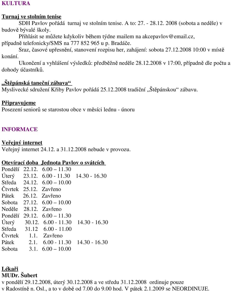 2008 10:00 v místě konání. Ukončení a vyhlášení výsledků: předběžně neděle 28.12.2008 v 17:00, případně dle počtu a dohody účastníků.