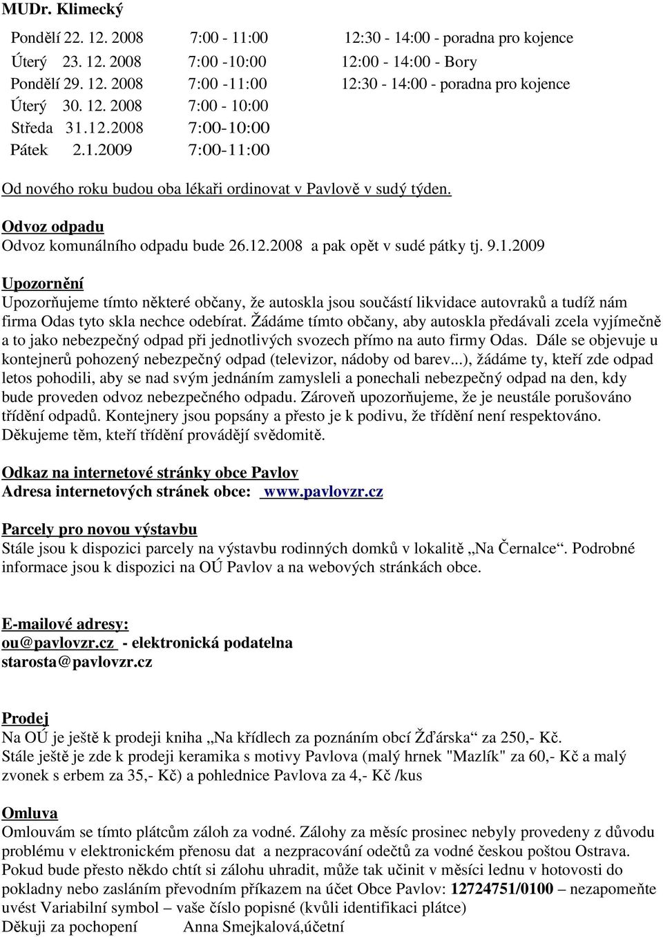 9.1.2009 Upozornění Upozorňujeme tímto některé občany, že autoskla jsou součástí likvidace autovraků a tudíž nám firma Odas tyto skla nechce odebírat.