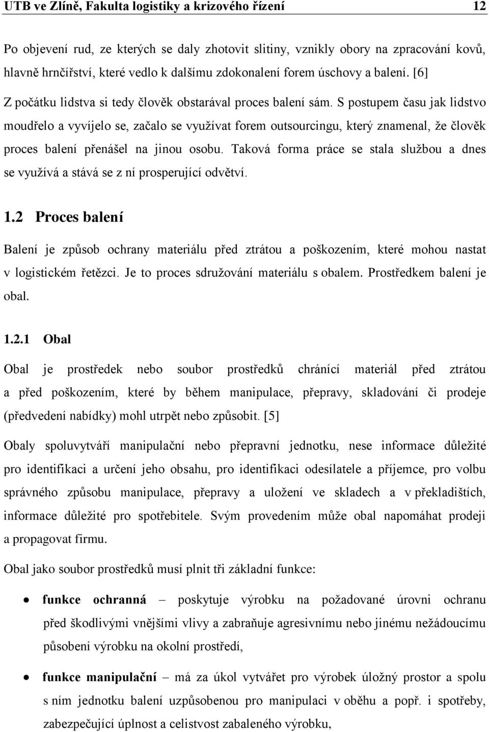 S postupem času jak lidstvo moudřelo a vyvíjelo se, začalo se vyuţívat forem outsourcingu, který znamenal, ţe člověk proces balení přenášel na jinou osobu.