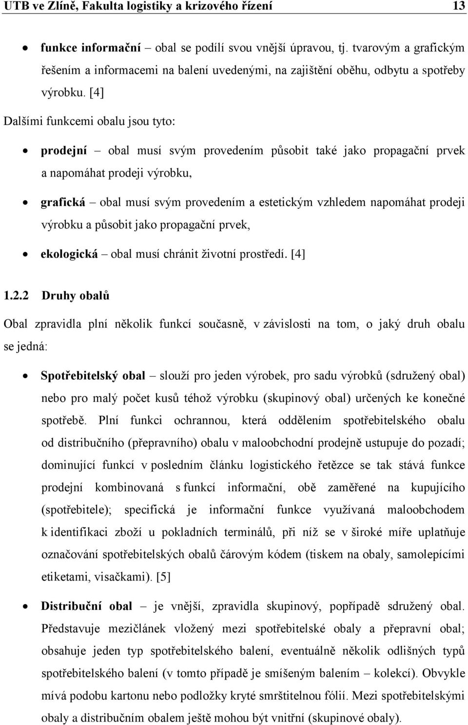 [4] Dalšími funkcemi obalu jsou tyto: prodejní obal musí svým provedením působit také jako propagační prvek a napomáhat prodeji výrobku, grafická obal musí svým provedením a estetickým vzhledem