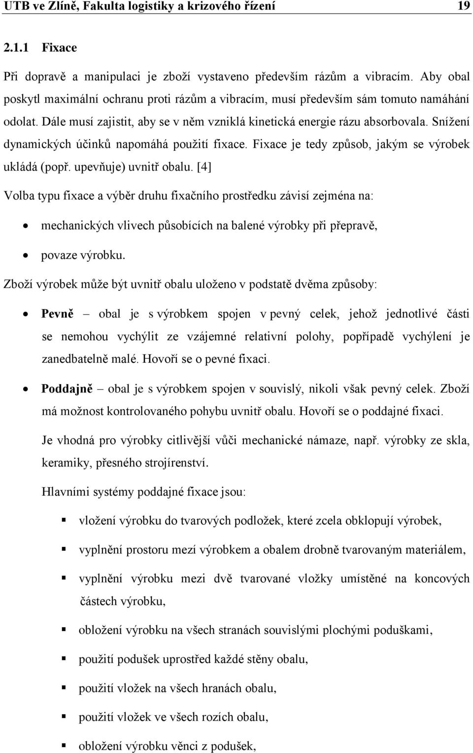 Sníţení dynamických účinků napomáhá pouţití fixace. Fixace je tedy způsob, jakým se výrobek ukládá (popř. upevňuje) uvnitř obalu.