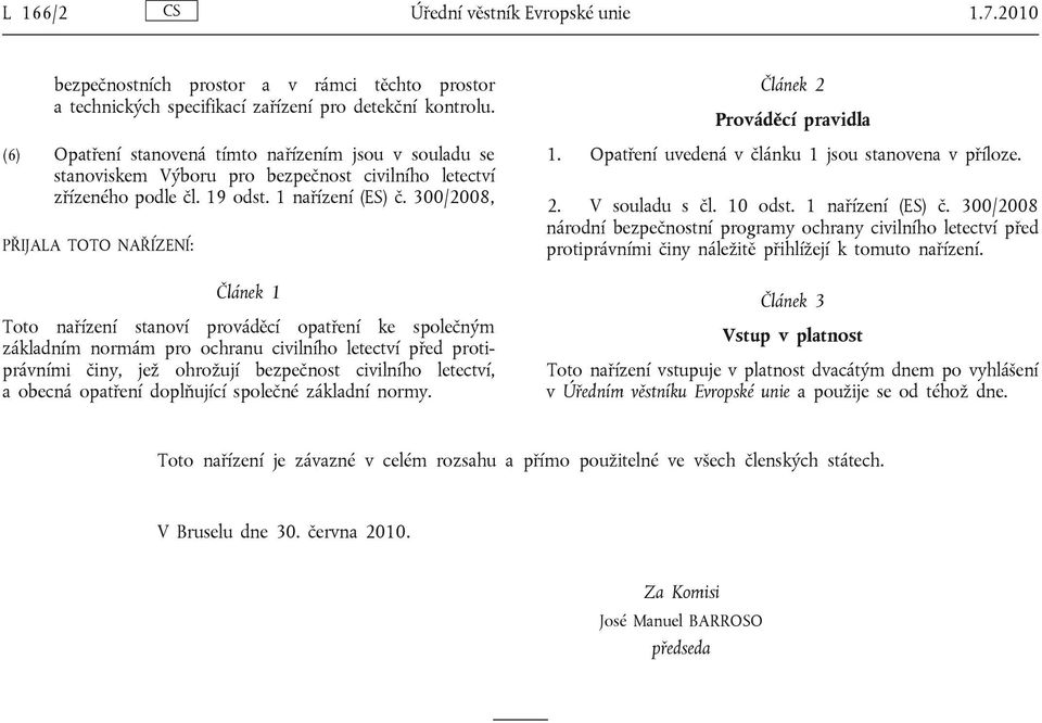 300/2008, PŘIJALA TOTO NAŘÍZENÍ: Článek 1 Toto nařízení stanoví prováděcí opatření ke společným základním normám pro ochranu civilního letectví před protiprávními činy, jež ohrožují bezpečnost