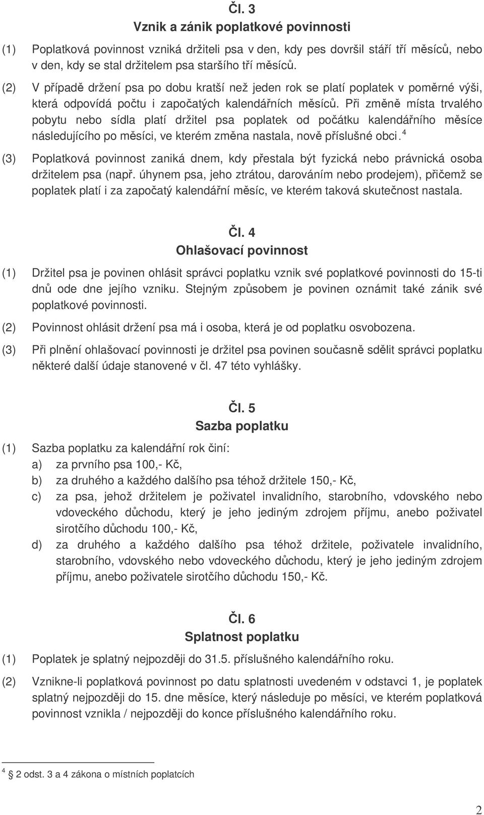 Při změně místa trvalého pobytu nebo sídla platí držitel psa poplatek od počátku kalendářního měsíce následujícího po měsíci, ve kterém změna nastala, nově příslušné obci.