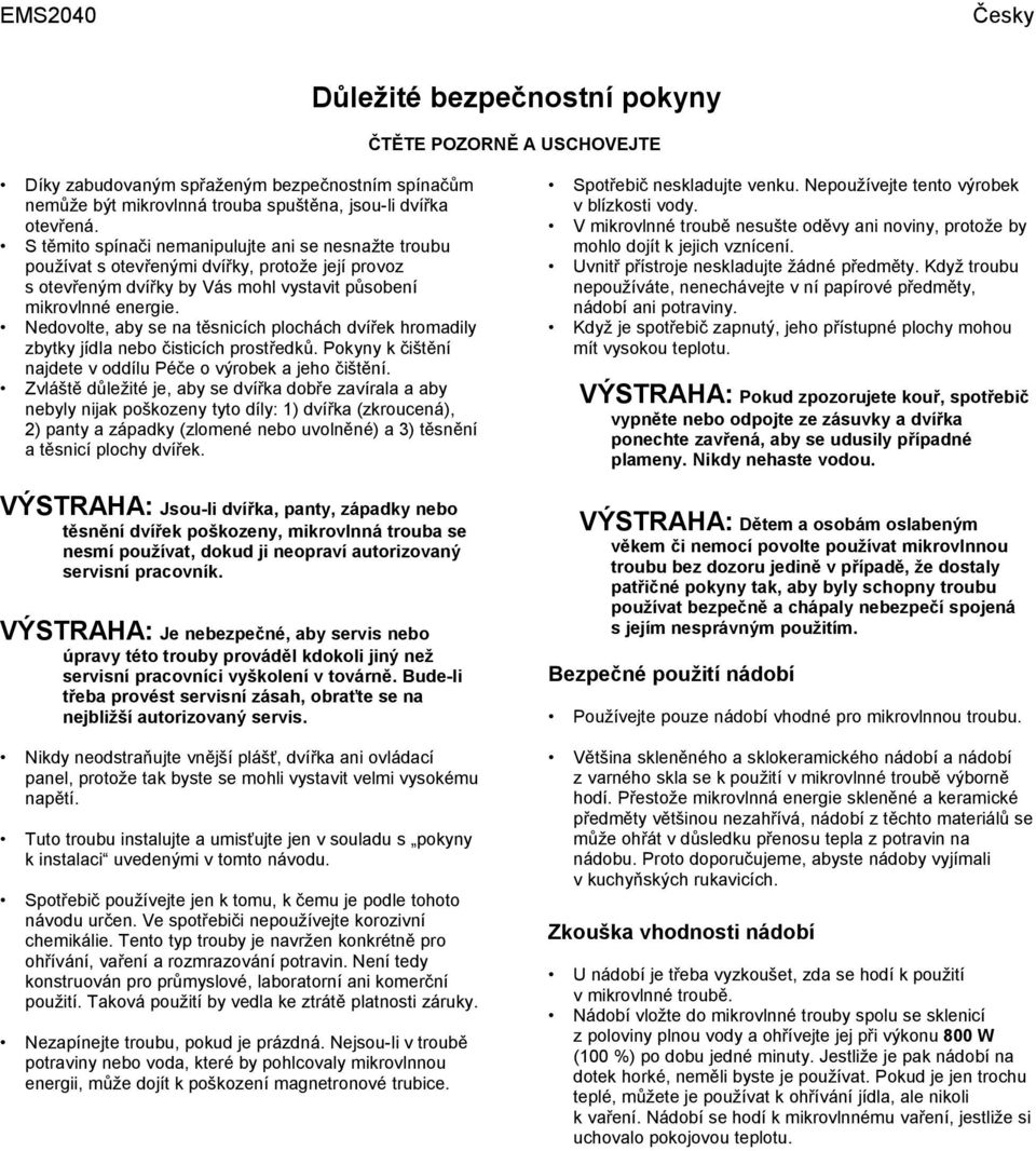 Nedovolte, aby se na těsnicích plochách dvířek hromadily zbytky jídla nebo čisticích prostředků. Pokyny k čištění najdete v oddílu Péče o výrobek a jeho čištění.