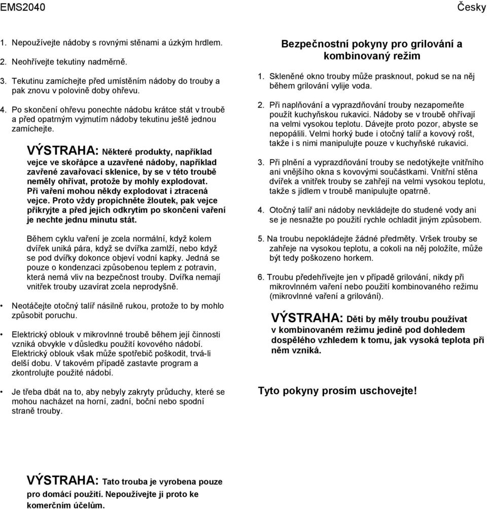 VÝSTRAHA: Některé produkty, například vejce ve skořápce a uzavřené nádoby, například zavřené zavařovací sklenice, by se v této troubě neměly ohřívat, protože by mohly explodovat.
