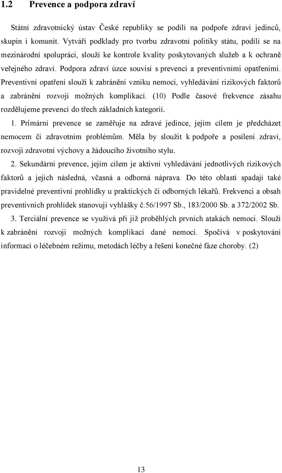 Podpora zdraví úzce souvisí s prevencí a preventivními opatřeními. Preventivní opatření slouží k zabránění vzniku nemocí, vyhledávání rizikových faktorů a zabránění rozvoji možných komplikací.