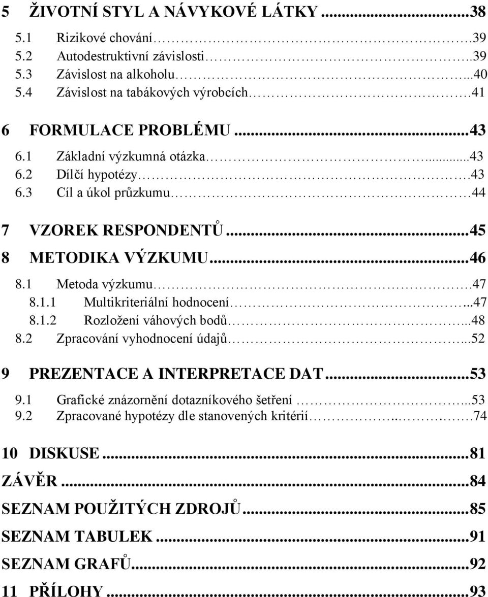 1 Metoda výzkumu.47 8.1.1 Multikriteriální hodnocení...47 8.1.2 Rozložení váhových bodů...48 8.2 Zpracování vyhodnocení údajů...52 9 PREZENTACE A INTERPRETACE DAT... 53 9.