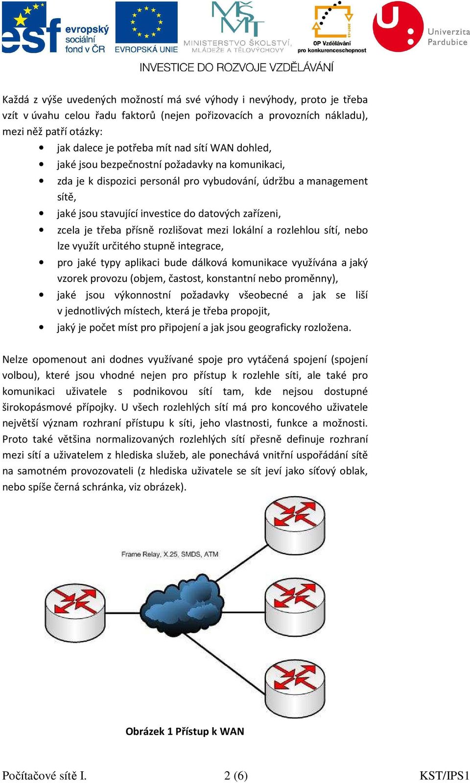 třeba přísně rozlišovat mezi lokální a rozlehlou sítí, nebo lze využít určitého stupně integrace, pro jaké typy aplikaci bude dálková komunikace využívána a jaký vzorek provozu (objem, častost,