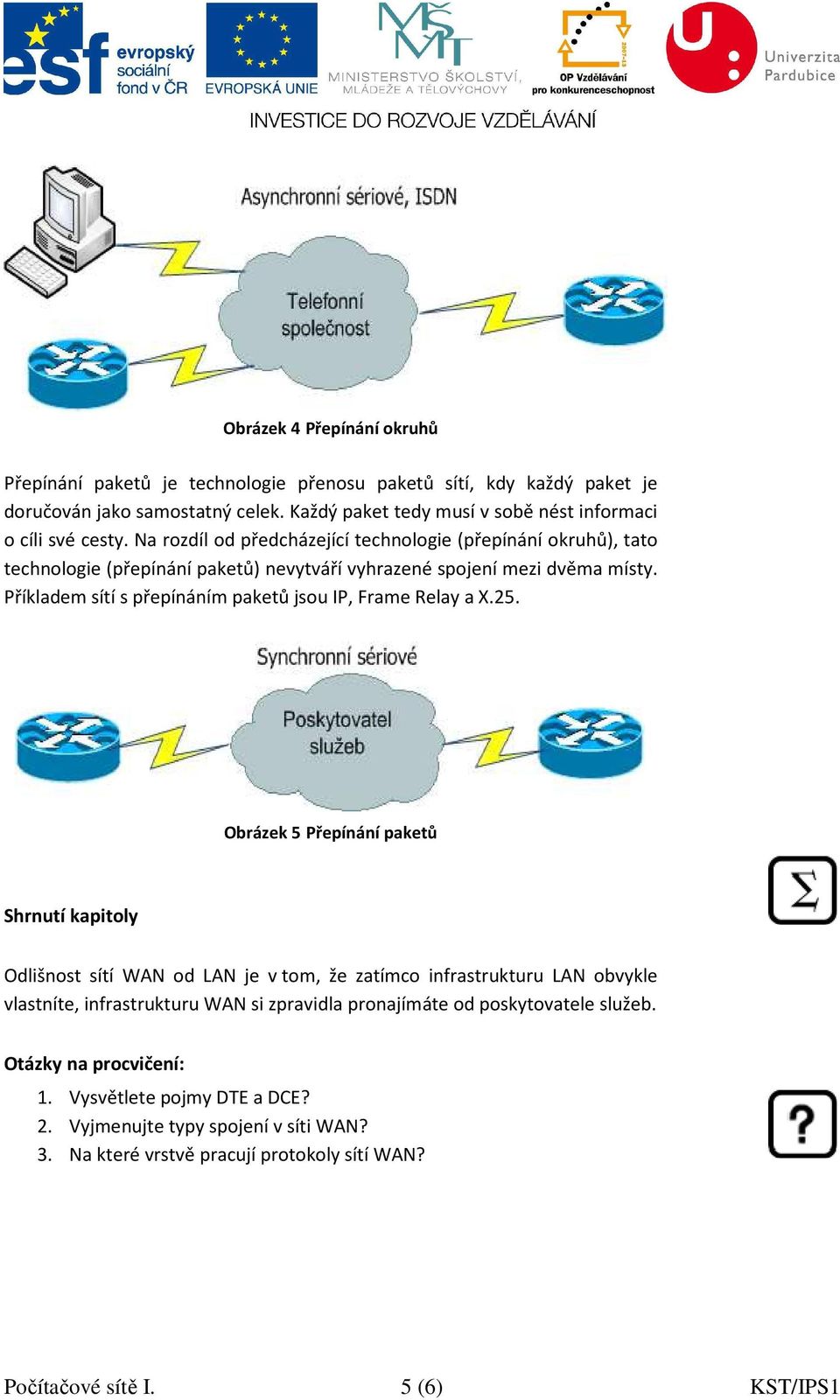 Příkladem sítí s přepínáním paketů jsou IP, Frame Relay a X.25.