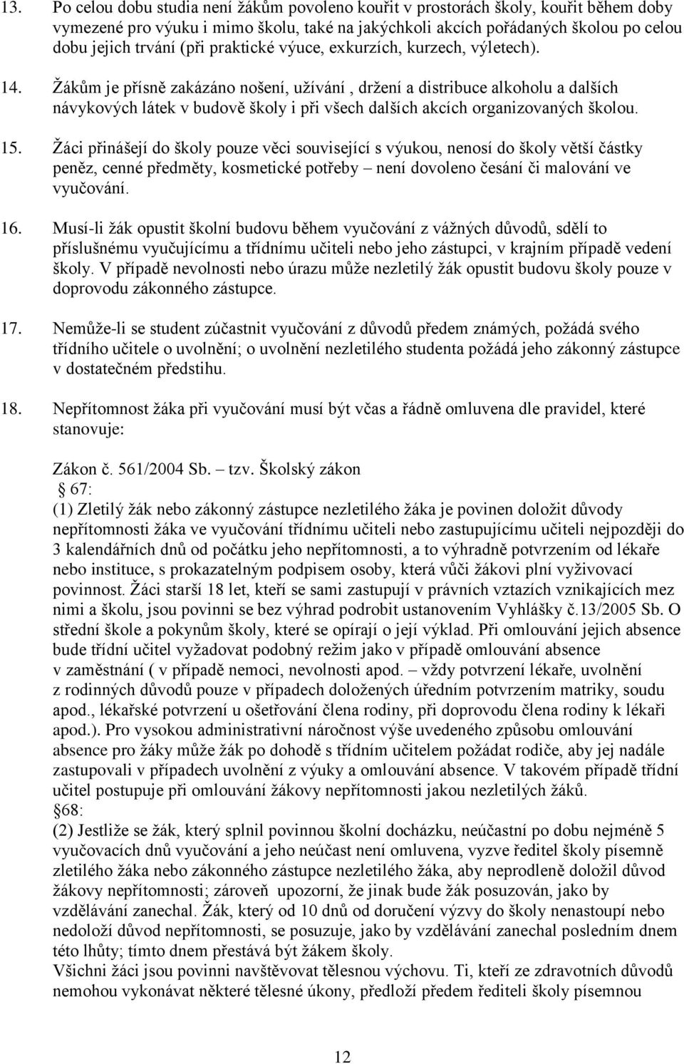 Ţákům je přísně zakázáno nošení, uţívání, drţení a distribuce alkoholu a dalších návykových látek v budově školy i při všech dalších akcích organizovaných školou. 15.