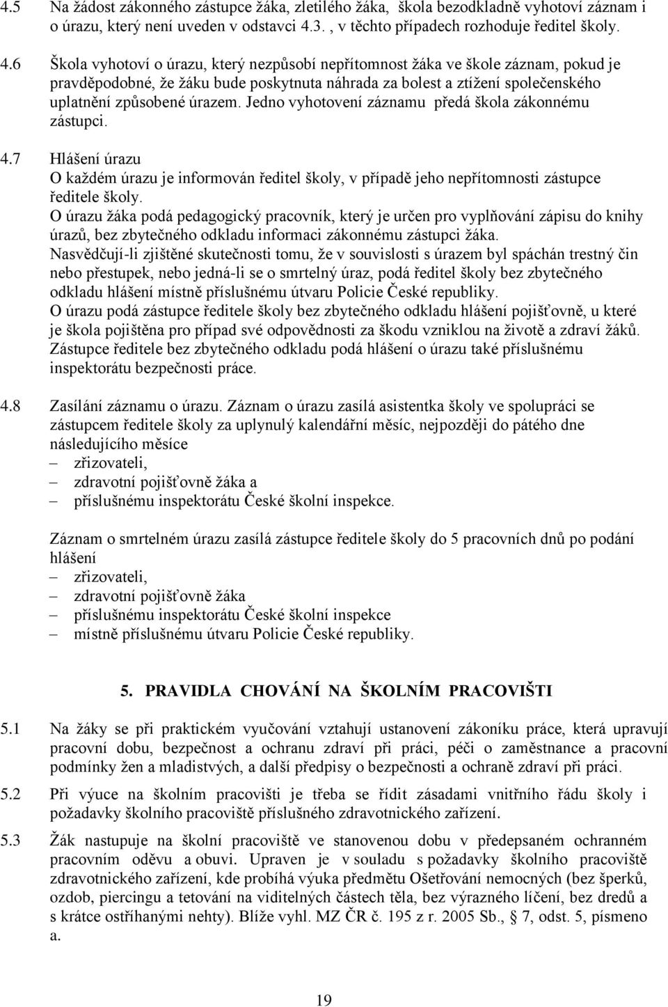 6 Škola vyhotoví o úrazu, který nezpůsobí nepřítomnost ţáka ve škole záznam, pokud je pravděpodobné, ţe ţáku bude poskytnuta náhrada za bolest a ztíţení společenského uplatnění způsobené úrazem.