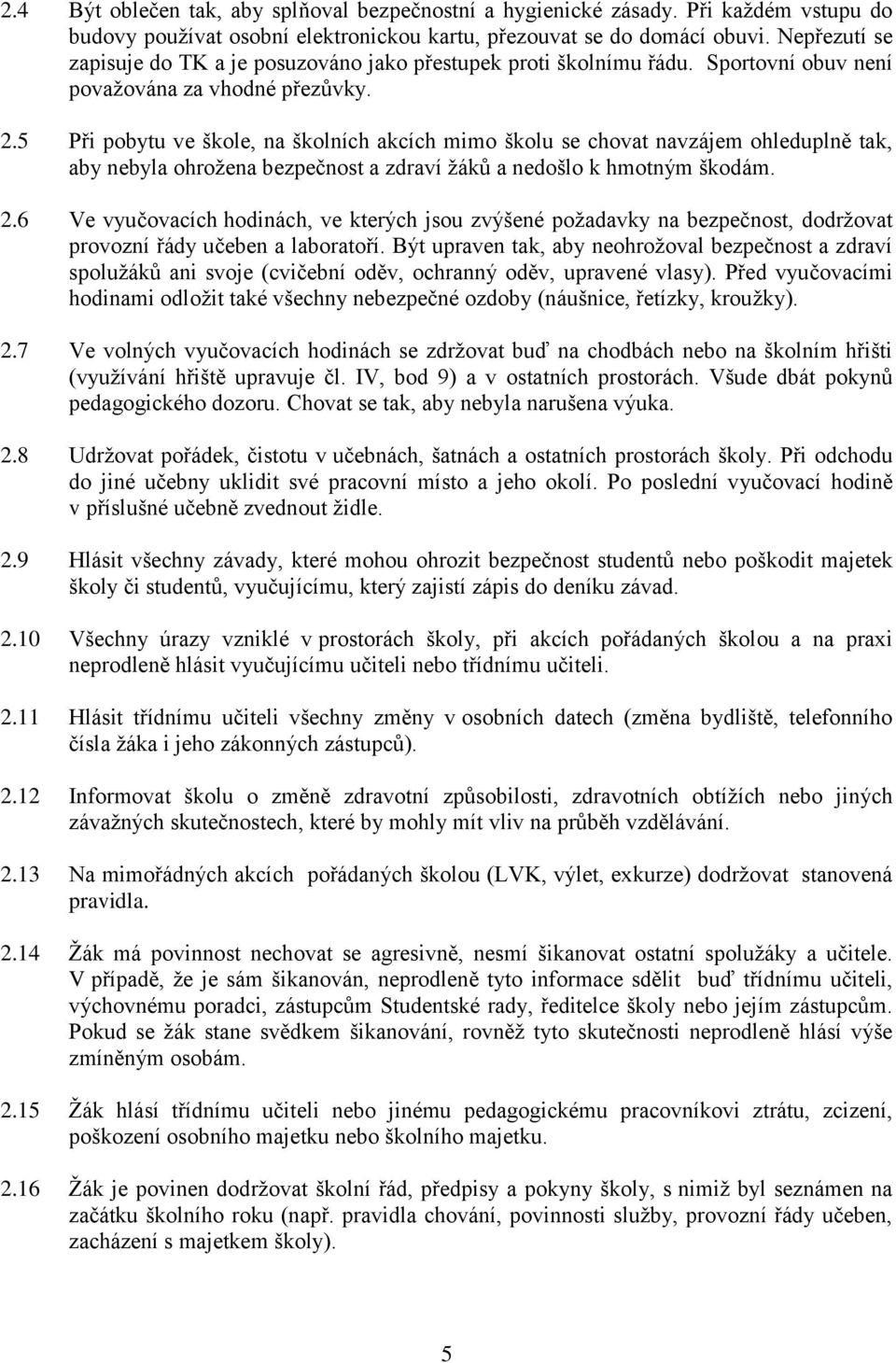 5 Při pobytu ve škole, na školních akcích mimo školu se chovat navzájem ohleduplně tak, aby nebyla ohroţena bezpečnost a zdraví ţáků a nedošlo k hmotným škodám. 2.