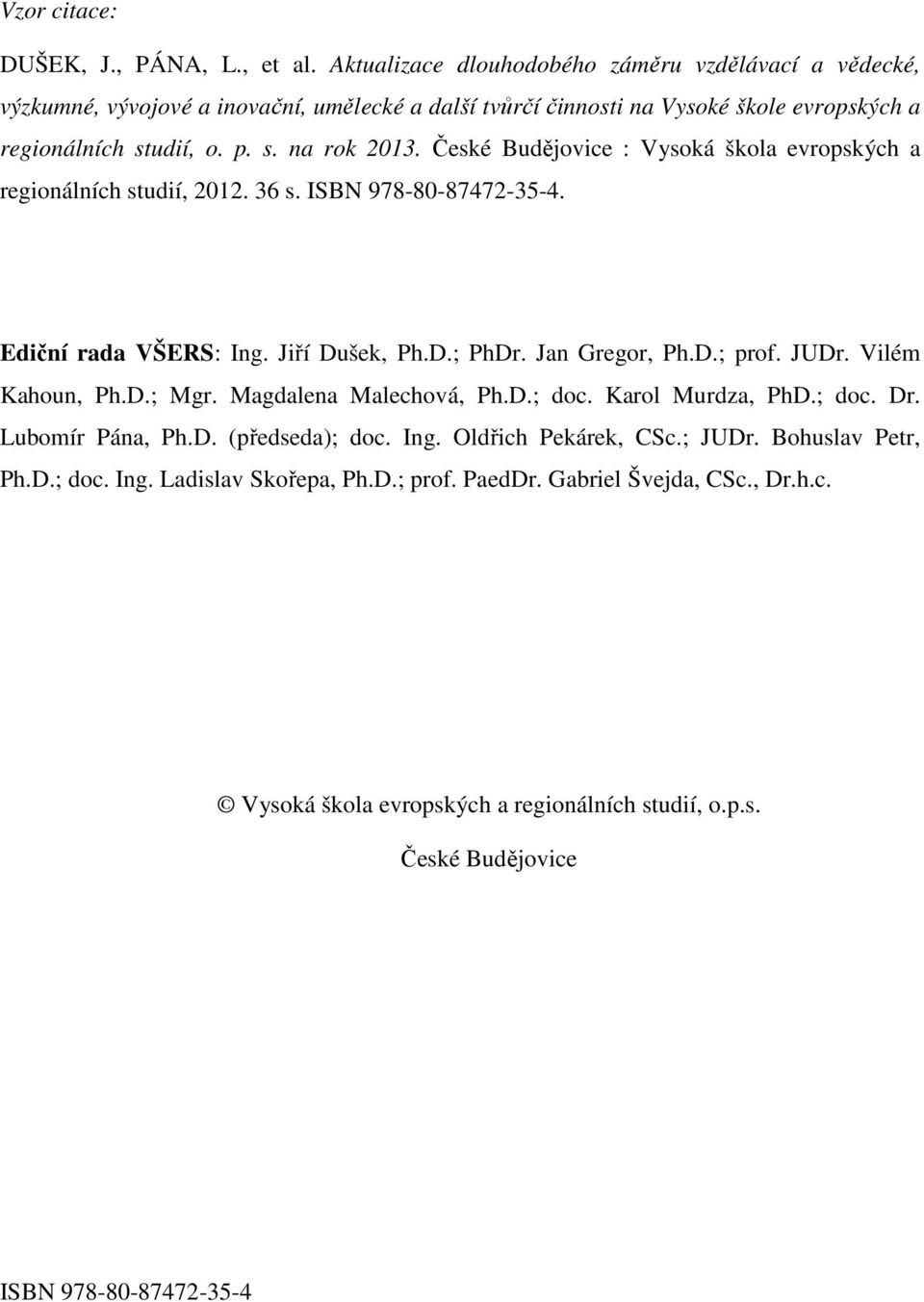 České Budějovice : Vysoká škola evropských a regionálních studií, 2012. 36 s. ISBN 978-80-87472-35-4. Ediční rada VŠERS: Ing. Jiří Dušek, Ph.D.; PhDr. Jan Gregor, Ph.D.; prof. JUDr.